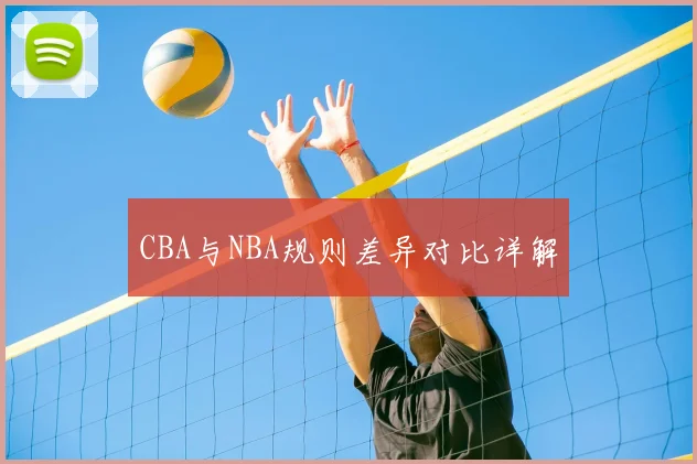 CBA与NBA规则差异对比详解