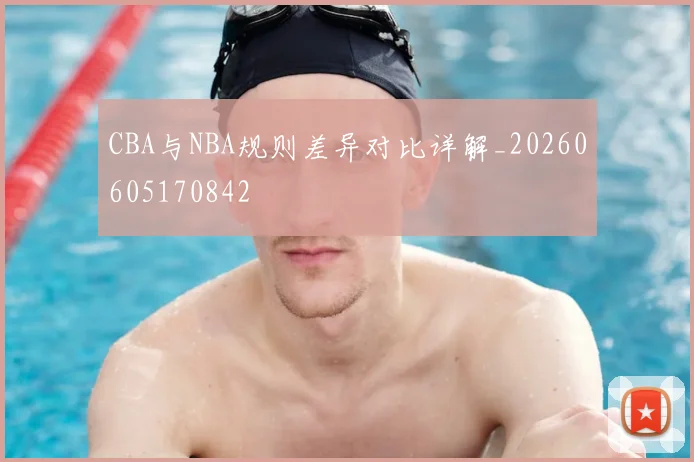 CBA与NBA规则差异对比详解_20260605170842