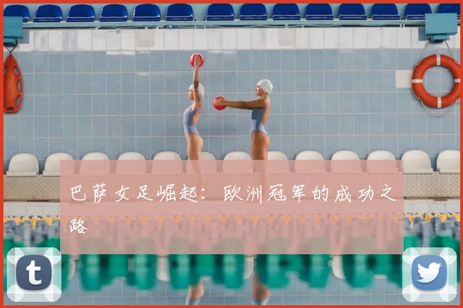 巴萨女足崛起：欧洲冠军的成功之路