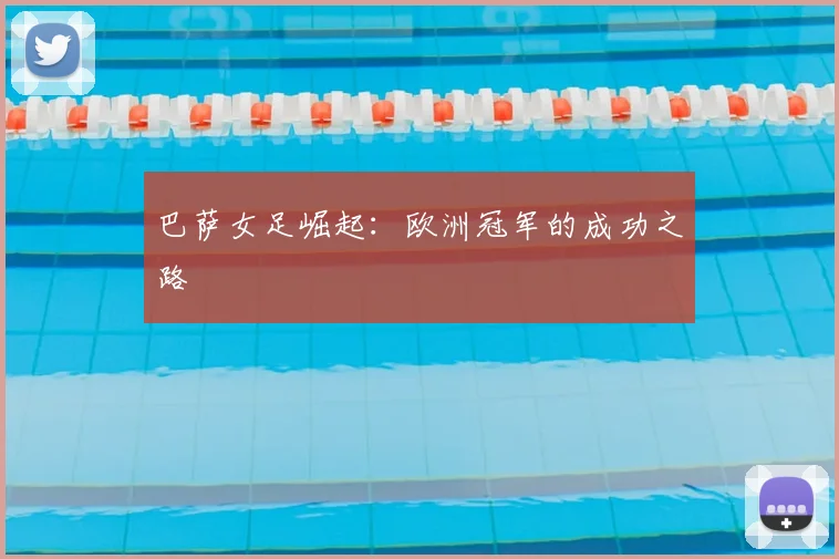 巴萨女足崛起：欧洲冠军的成功之路