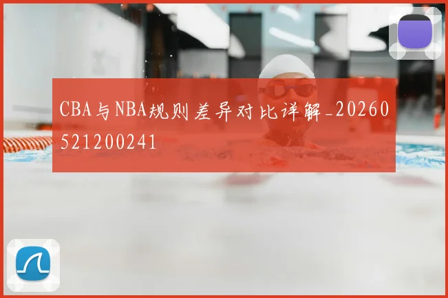 CBA与NBA规则差异对比详解_20260521200241