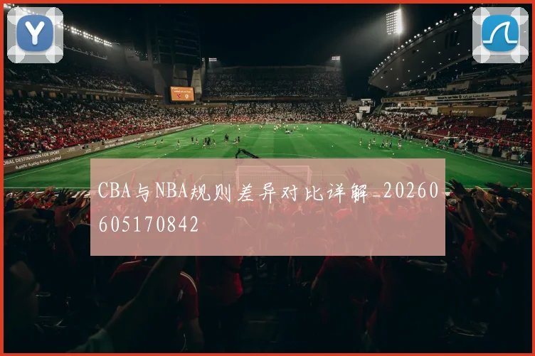 CBA与NBA规则差异对比详解_20260605170842