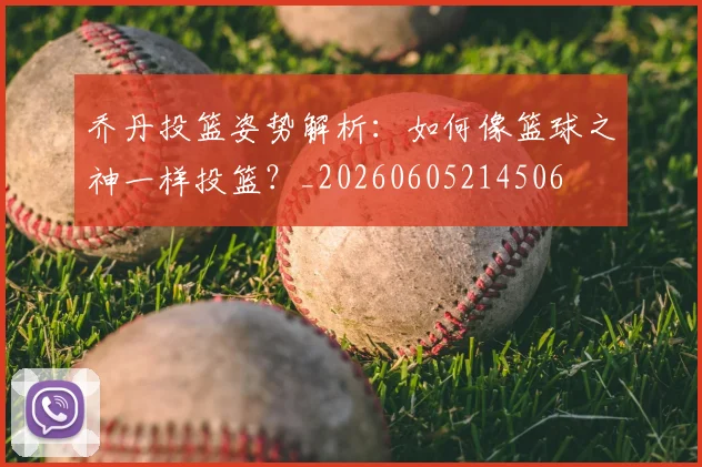 乔丹投篮姿势解析：如何像篮球之神一样投篮？_20260605214506