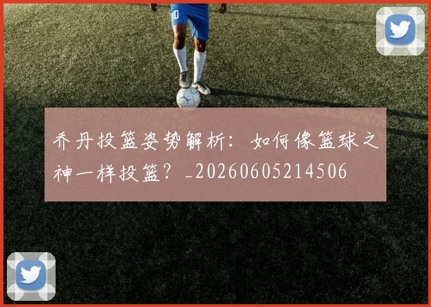乔丹投篮姿势解析:如何像篮球之神一样投篮?_20260605214506